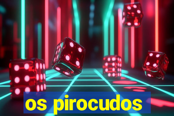 os pirocudos